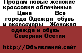 Продам новые женские кроссовки,облечённые.  › Цена ­ 1 000 - Все города Одежда, обувь и аксессуары » Женская одежда и обувь   . Северная Осетия